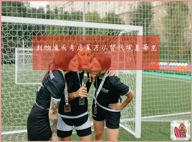 利物浦或考虑莱万以替代埃基蒂克