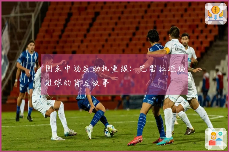 国米中场发动机重振：巴雷拉连场进球的背后故事