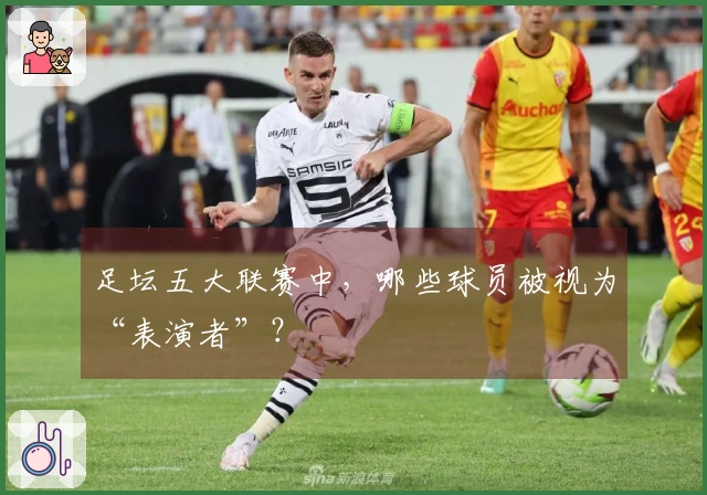 足坛五大联赛中，哪些球员被视为“表演者”？