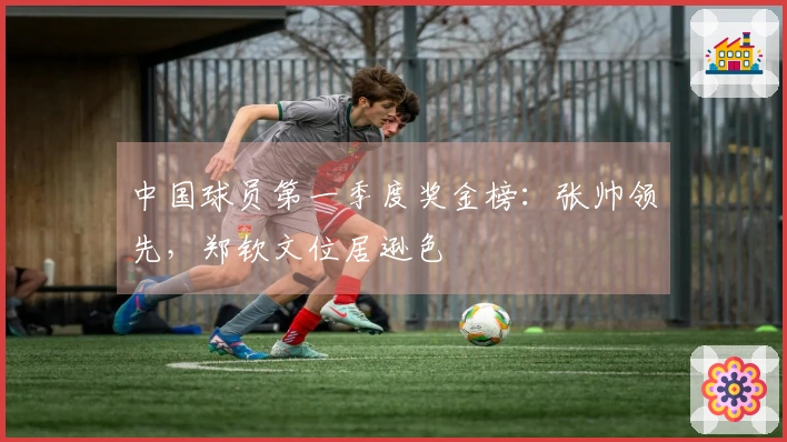 中国球员第一季度奖金榜：张帅领先，郑钦文位居逊色