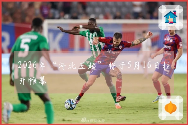 2026年“河北五超”将于5月16日拉开帷幕