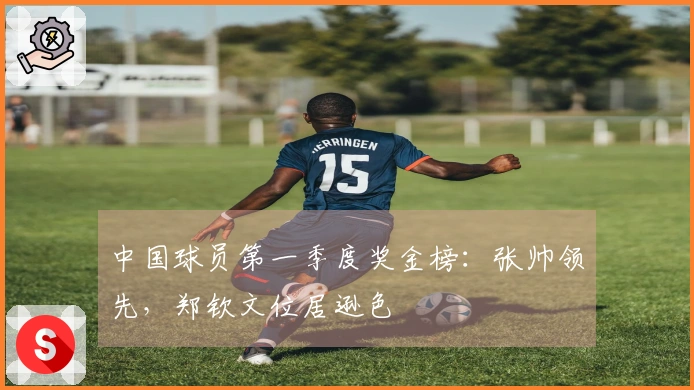 中国球员第一季度奖金榜：张帅领先，郑钦文位居逊色