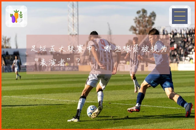 足坛五大联赛中，哪些球员被视为“表演者”？