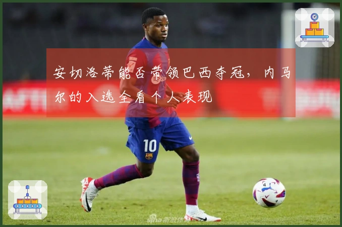 安切洛蒂能否带领巴西夺冠，内马尔的入选全看个人表现