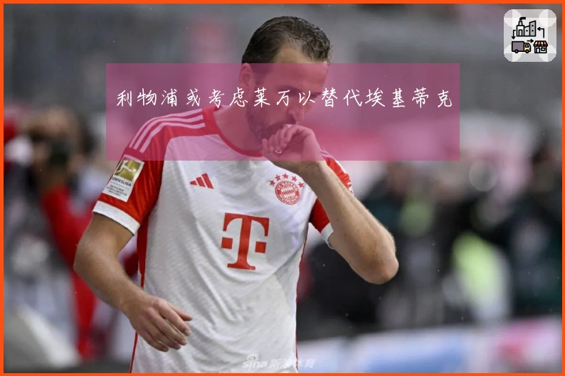 利物浦或考虑莱万以替代埃基蒂克