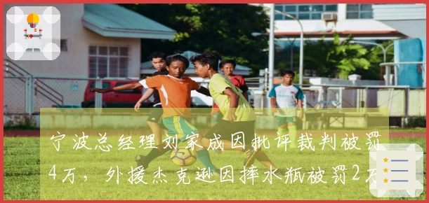 宁波总经理刘家成因批评裁判被罚4万，外援杰克逊因摔水瓶被罚2万