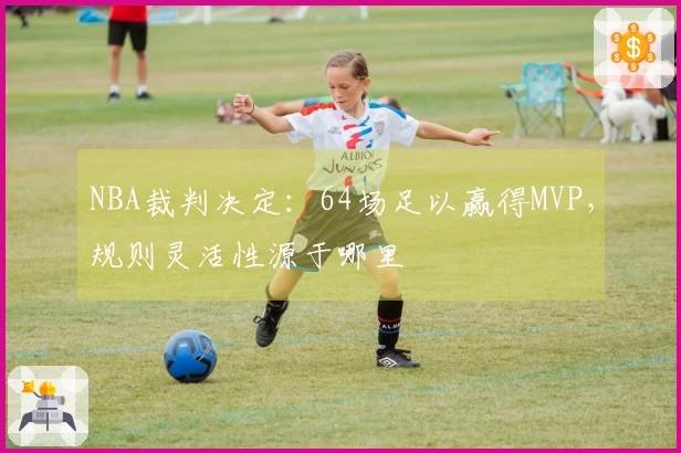 NBA裁判决定：64场足以赢得MVP，规则灵活性源于哪里